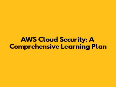 AWS Cloud Security: A Comprehensive Learning Plan