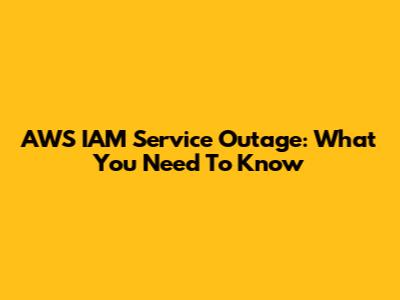 AWS IAM Service Outage: What You Need To Know