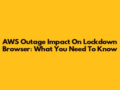 AWS Outage Impact On Lockdown Browser: What You Need To Know