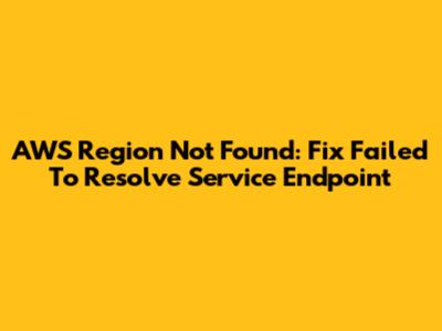 AWS Region Not Found: Fix 'Failed To Resolve Service Endpoint'