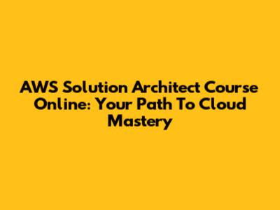 AWS Solution Architect Course Online: Your Path To Cloud Mastery