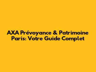 AXA Prévoyance & Patrimoine Paris: Votre Guide Complet