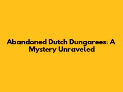 Abandoned Dutch Dungarees: A Mystery Unraveled