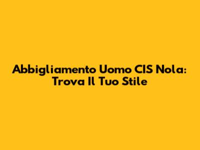 Abbigliamento Uomo CIS Nola: Trova Il Tuo Stile