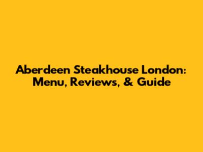 Aberdeen Steakhouse London: Menu, Reviews, & Guide