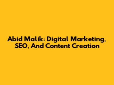 Abid Malik: Digital Marketing, SEO, And Content Creation