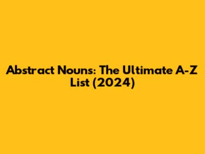 Abstract Nouns: The Ultimate A-Z List (2024)
