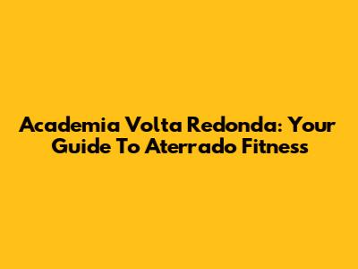 Academia Volta Redonda: Your Guide To Aterrado Fitness