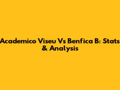 Academico Viseu Vs Benfica B: Stats & Analysis