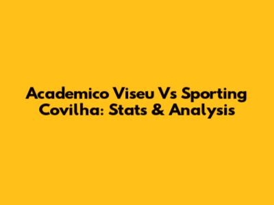 Academico Viseu Vs Sporting Covilha: Stats & Analysis