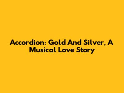 Accordion: Gold And Silver, A Musical Love Story