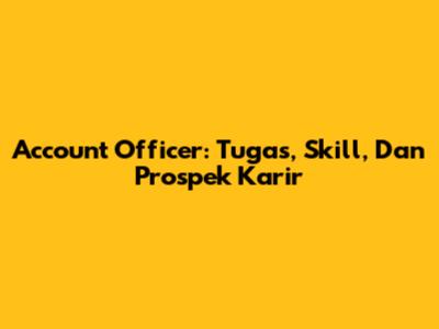 Account Officer: Tugas, Skill, Dan Prospek Karir