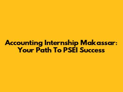 Accounting Internship Makassar: Your Path To PSEI Success