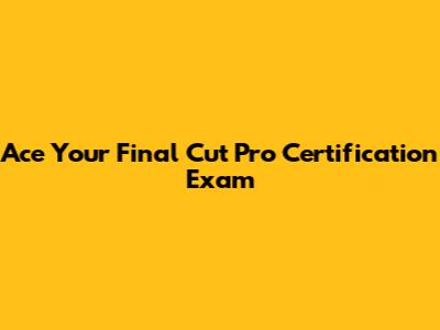 Ace Your Final Cut Pro Certification Exam