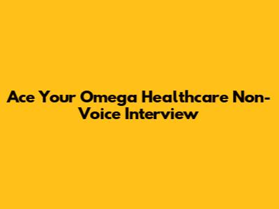 Ace Your Omega Healthcare Non-Voice Interview