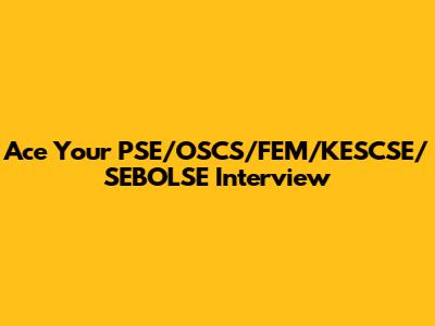 Ace Your PSE/OSCS/FEM/KESCSE/SEBOLSE Interview