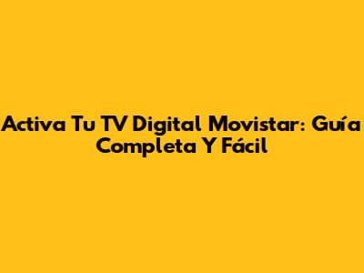 Activa Tu TV Digital Movistar: Guía Completa Y Fácil