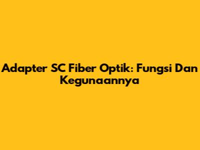 Adapter SC Fiber Optik: Fungsi Dan Kegunaannya
