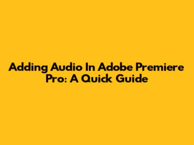 Adding Audio In Adobe Premiere Pro: A Quick Guide