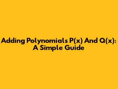 Adding Polynomials P(x) And Q(x): A Simple Guide