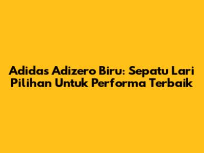 Adidas Adizero Biru: Sepatu Lari Pilihan Untuk Performa Terbaik