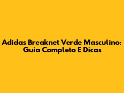 Adidas Breaknet Verde Masculino: Guia Completo E Dicas