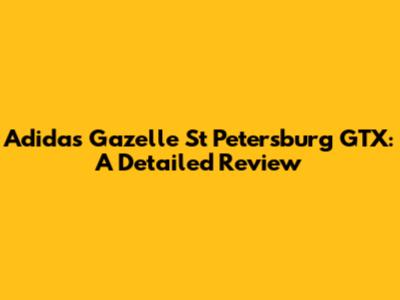 Adidas Gazelle St Petersburg GTX: A Detailed Review