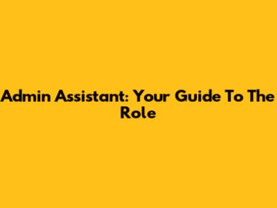 Admin Assistant: Your Guide To The Role