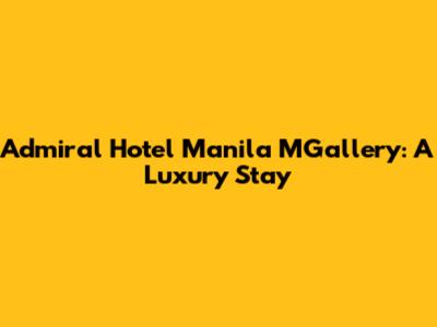 Admiral Hotel Manila MGallery: A Luxury Stay
