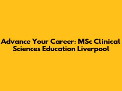 Advance Your Career: MSc Clinical Sciences Education Liverpool