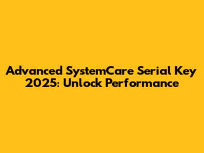Advanced SystemCare Serial Key 2025: Unlock Performance