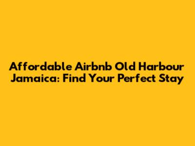 Affordable Airbnb Old Harbour Jamaica: Find Your Perfect Stay