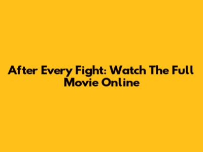 After Every Fight: Watch The Full Movie Online