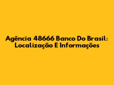 Agência 48666 Banco Do Brasil: Localização E Informações