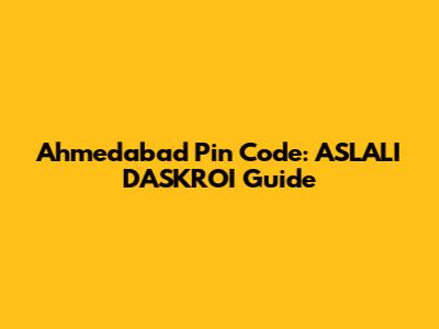 Ahmedabad Pin Code: ASLALI DASKROI Guide
