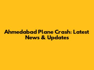 Ahmedabad Plane Crash: Latest News & Updates