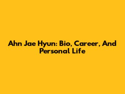 Ahn Jae Hyun: Bio, Career, And Personal Life