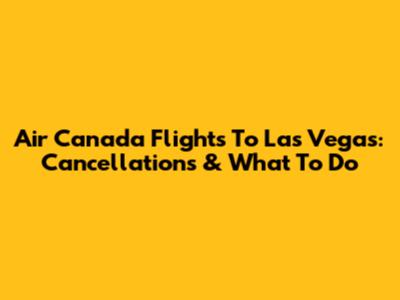 Air Canada Flights To Las Vegas: Cancellations & What To Do