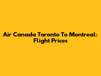 Air Canada Toronto To Montreal: Flight Prices