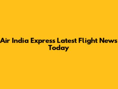 Air India Express Latest Flight News Today