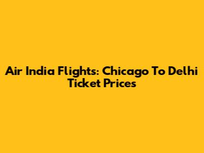 Air India Flights: Chicago To Delhi Ticket Prices