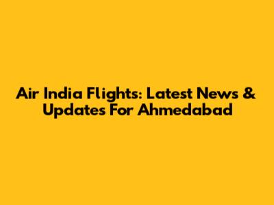 Air India Flights: Latest News & Updates For Ahmedabad