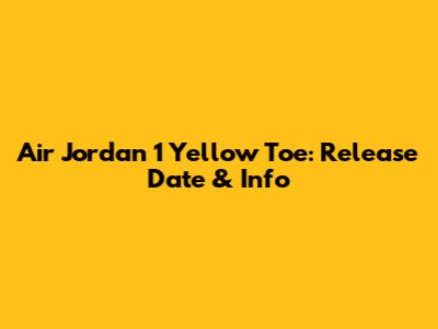 Air Jordan 1 "Yellow Toe": Release Date & Info