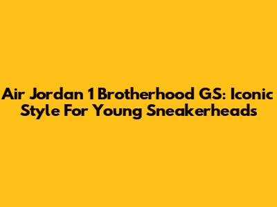 Air Jordan 1 Brotherhood GS: Iconic Style For Young Sneakerheads