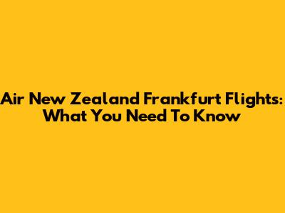 Air New Zealand Frankfurt Flights: What You Need To Know