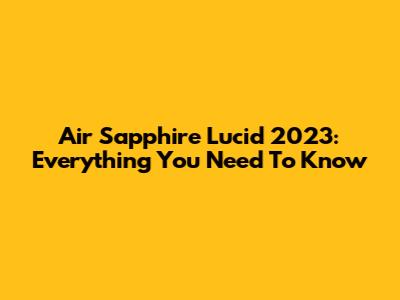 Air Sapphire Lucid 2023: Everything You Need To Know