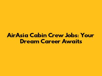 AirAsia Cabin Crew Jobs: Your Dream Career Awaits