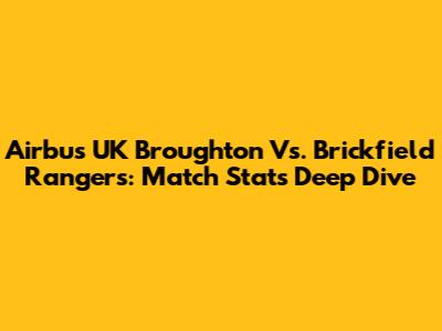 Airbus UK Broughton Vs. Brickfield Rangers: Match Stats Deep Dive