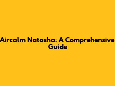 Aircalm Natasha: A Comprehensive Guide