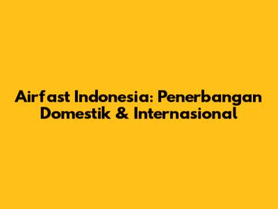 Airfast Indonesia: Penerbangan Domestik & Internasional
